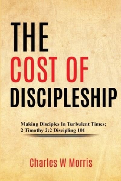 Cost of Discipleship : Making Disciples in Turbulent Times; 2 Timothy 2 - Charles Morris - Libros - Raising The Standard International Publi - 9781955830911 - 23 de noviembre de 2022