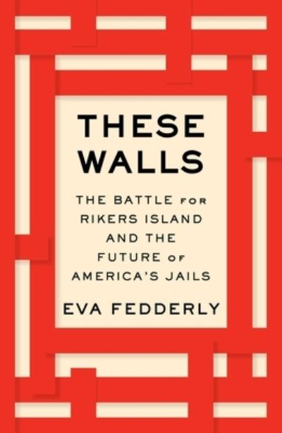 Cover for Eva Fedderly · These Walls: The Battle for Rikers Island and the Future of America's Jails (Innbunden bok) (2023)