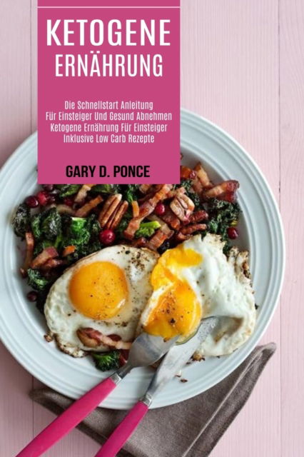 Cover for Gary D Ponce · Ketogene Ernahrung: Ketogene Ernahrung Fur Einsteiger Inklusive Low Carb Rezepte (Die Schnellstart Anleitung Fur Einsteiger Und Gesund Abnehmen) (Paperback Book) (2021)