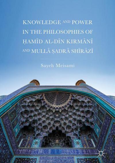 Cover for Sayeh Meisami · Knowledge and Power in the Philosophies of Hamid al-Din Kirmani and Mulla Sadra Shirazi (Inbunden Bok) [1st ed. 2018 edition] (2018)