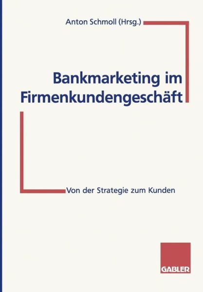 Cover for Anton Schmoll · Bankmarketing Im Firmenkundengeschaft: Von Der Strategie Zum Kunden (Paperback Book) [1997 edition] (1997)
