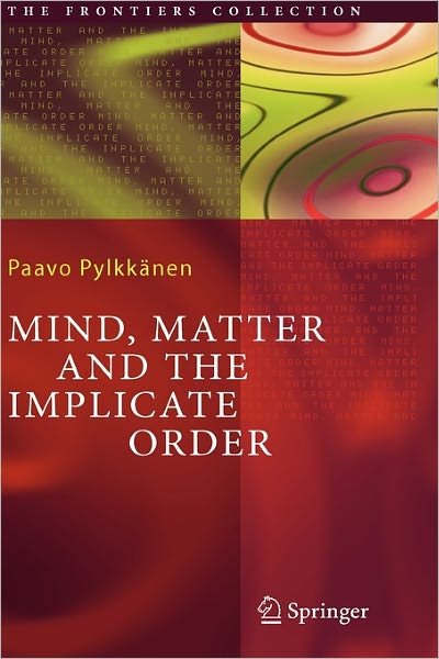 Cover for Paavo T. I. Pylkkanen · Mind, Matter and the Implicate Order - The Frontiers Collection (Gebundenes Buch) [2007 edition] (2006)