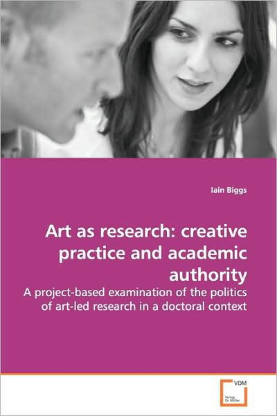 Cover for Iain Biggs · Art As Research: Creative Practice and Academic Authority: a Project-based Examination of the Politics of Art-led Research in a Doctoral Context (Paperback Bog) (2009)