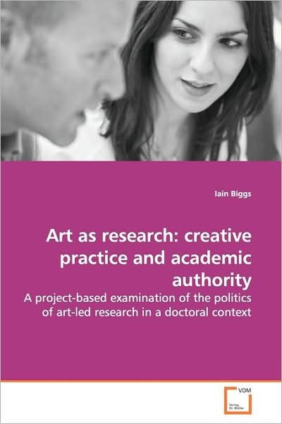 Cover for Iain Biggs · Art As Research: Creative Practice and Academic Authority: a Project-based Examination of the Politics of Art-led Research in a Doctoral Context (Paperback Book) (2009)