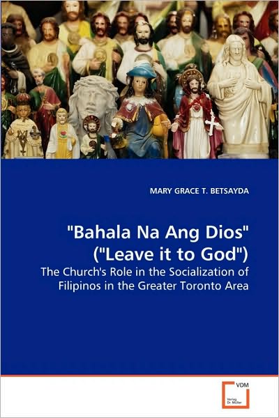 Cover for Mary Grace T. Betsayda · &quot;Bahala Na Ang Dios&quot; (&quot;leave It to God&quot;): the Church's Role in the Socialization of Filipinos in the Greater Toronto Area (Paperback Book) (2010)