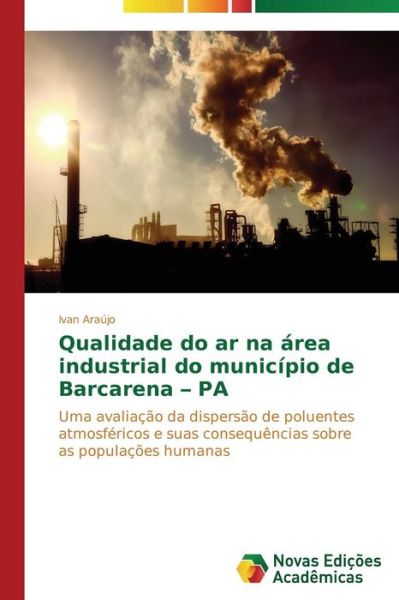 Cover for Ivan Araújo · Qualidade Do Ar Na Área Industrial Do Município De Barcarena - Pa: Uma Avaliação Da Dispersão De Poluentes Atmosféricos E Suas Consequências Sobre As Populações Humanas (Paperback Book) [Portuguese edition] (2014)