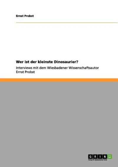 Wer ist der kleinste Dinosaurier?: Interviews mit dem Wiesbadener Wissenschaftsautor Ernst Probst - Ernst Probst - Libros - Grin Publishing - 9783656072911 - 12 de diciembre de 2011