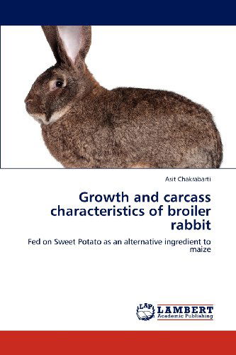 Cover for Asit Chakrabarti · Growth and Carcass Characteristics of Broiler Rabbit: Fed on Sweet Potato As an Alternative Ingredient to Maize (Paperback Book) (2012)