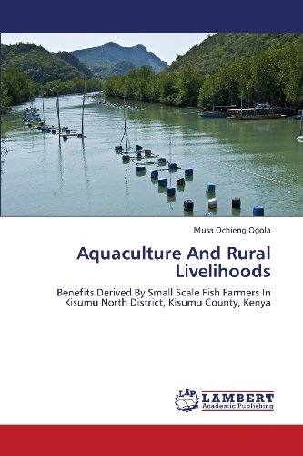 Cover for Musa Ochieng Ogola · Aquaculture and Rural Livelihoods: Benefits Derived by Small Scale Fish Farmers in Kisumu North District, Kisumu County, Kenya (Paperback Book) (2013)