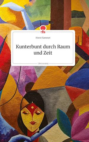 Cover for Horst Sammet · Kunterbunt durch Raum und Zeit. Life is a Story - story.one (Hardcover Book) (2021)