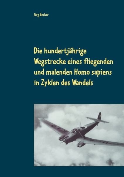 Cover for Joerg Becker · Die hundertjahrige Wegstrecke eines fliegenden und malenden Homo sapiens in Zyklen des Wandels: Bereichsubergreifendes Storytelling (Paperback Bog) (2018)