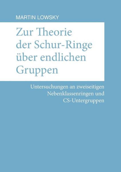 Cover for Martin Lowsky · Zur Theorie der Schur-Ringe uber endlichen Gruppen: Untersuchungen an zweiseitigen Nebenklassenringen und CS-Untergruppen (Paperback Book) (2020)
