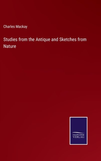 Studies from the Antique and Sketches from Nature - Charles MacKay - Bøger - Salzwasser-Verlag - 9783752594911 - 6. april 2022