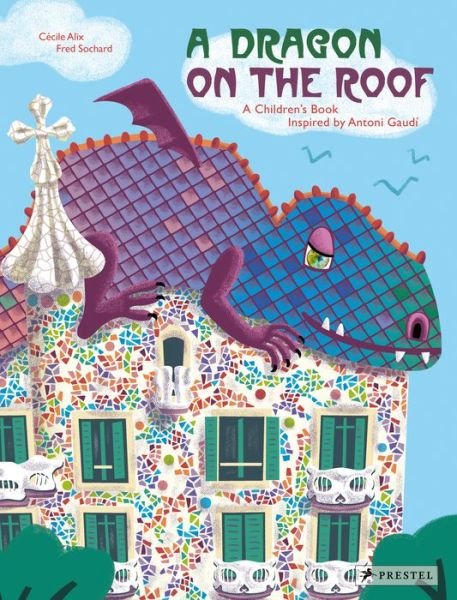 Cover for Cecile Alix · A Dragon on the Roof: A Children's Book Inspired by Antoni Gaudi - Children's Books Inspired by Famous Artworks (Hardcover Book) (2019)