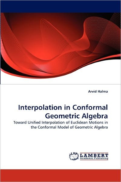 Cover for Arvid Halma · Interpolation in Conformal Geometric Algebra: Toward Unified Interpolation of Euclidean Motions in the Conformal Model of Geometric Algebra (Pocketbok) (2011)