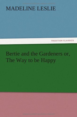 Cover for Madeline Leslie · Bertie and the Gardeners Or, the Way to Be Happy (Taschenbuch) (2012)