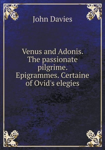 Cover for John Davies · Venus and Adonis. the Passionate Pilgrime. Epigrammes. Certaine of Ovid's Elegies (Paperback Book) (2014)