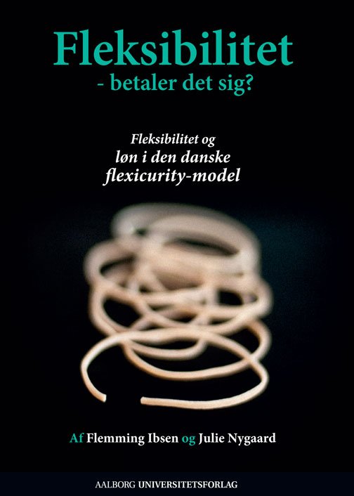 Fleksibilitet - betaler det sig? - Julie Nygaard Flemming Ibsen - Bøger - Aalborg Universitetsforlag - 9788773079911 - 31. december 2010