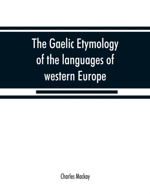 Cover for Charles Mackay · The Gaelic etymology of the languages of western Europe and more especially of the English and Lowland Scotch, and their slang, cant, and colloquial dialects (Paperback Bog) (2019)