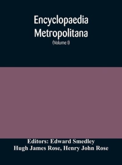 Encyclopaedia metropolitana; or, Universal dictionary of knowledge; On an Original plan, Projected by the late Samual Taylor Coleridge; comprising the twofold advantage of a philosophical and an alphabetical arrangement (Volume I) First Division Pure Scie - Hugh James Rose - Books - Alpha Edition - 9789354170911 - October 7, 2020