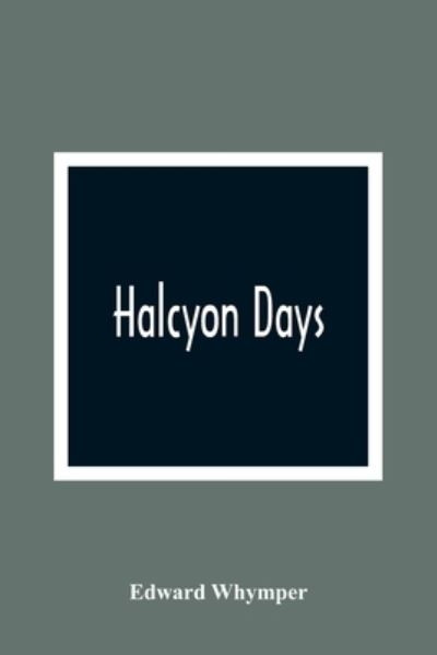 Halcyon Days - Edward Whymper - Books - Alpha Edition - 9789354365911 - January 11, 2021