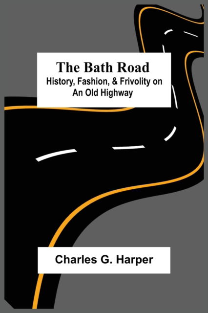 Cover for Charles G Harper · The Bath Road: History, Fashion, &amp; Frivolity On An Old Highway (Paperback Bog) (2021)