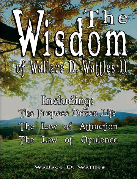 Cover for Wallace D. Wattles · The Wisdom of Wallace D. Wattles II - Including: the Purpose Driven Life, the Law of Attraction &amp; the Law of Opulence (Paperback Book) (2007)