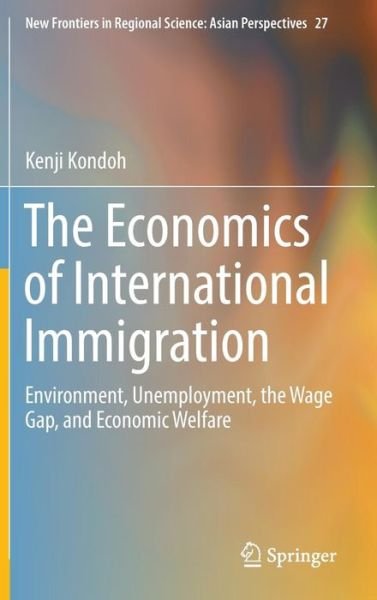 Cover for Kenji Kondoh · The Economics of International Immigration: Environment, Unemployment, the Wage Gap, and Economic Welfare - New Frontiers in Regional Science: Asian Perspectives (Inbunden Bok) [1st ed. 2017 edition] (2016)