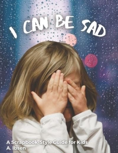 Cover for A Ibsen B Ed · I Can Be Sad: A Scrapbook-Style Guide for Kids (Paperback Book) (2021)