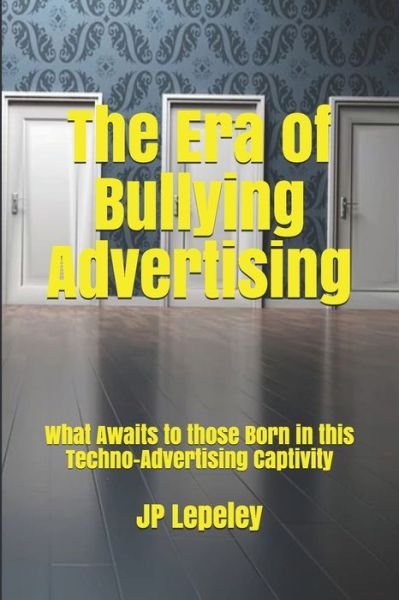 The Era of Bullying Advertising - Jp Lepeley - Bücher - Independently Published - 9798616579911 - 22. Februar 2020