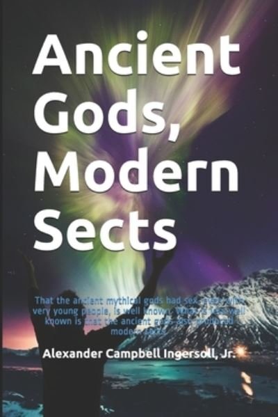 Ancient Gods, Modern Sects - Jr Alexander Campbell Ingersoll - Livros - Independently Published - 9798655457911 - 7 de agosto de 2020