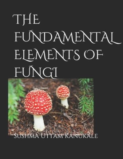 Cover for Sushma Uttam Kanukale · The Fundamental Elements of Fungi (Paperback Book) (2019)