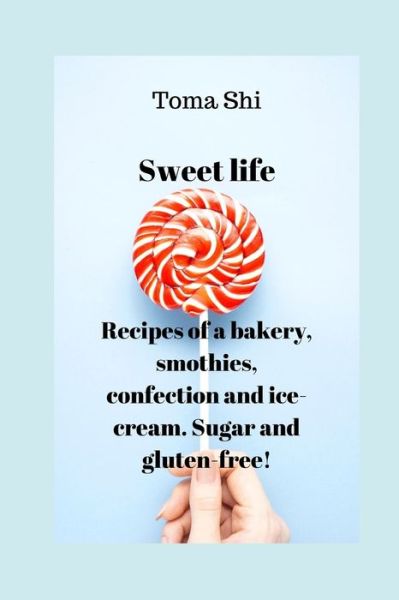 Sweet life. Recipes of a bakery, smothies, confection and ice-cream. Sugar and gluten-free! - Toma Shi - Books - Independently Published - 9798677240911 - August 20, 2020