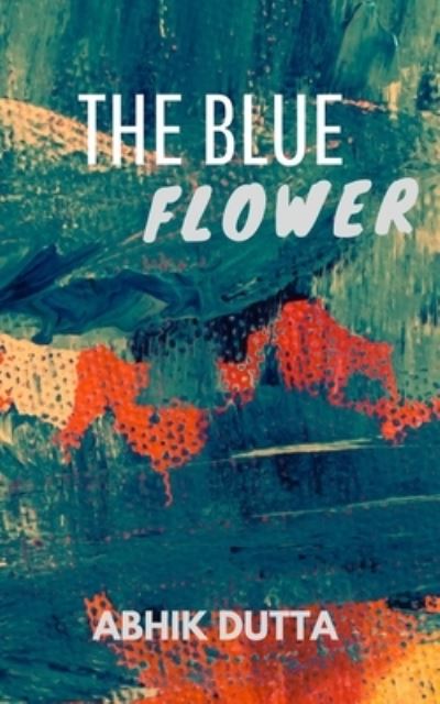 Cover for Abhik Dutta · The Blue Flower (Paperback Book) (2020)