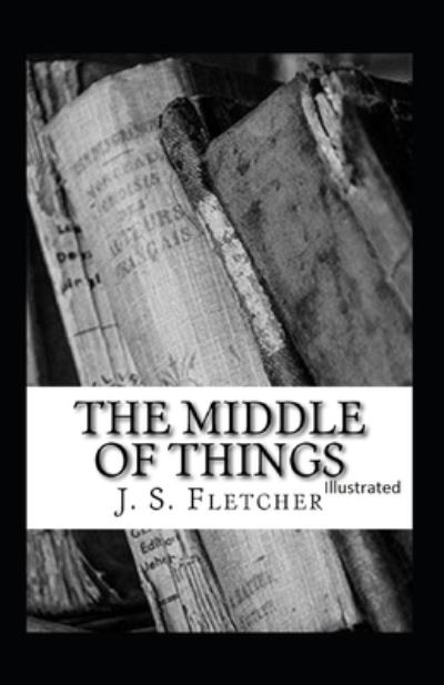 Cover for J S Fletcher · The Middle of Things Illustrated (Paperback Book) (2021)