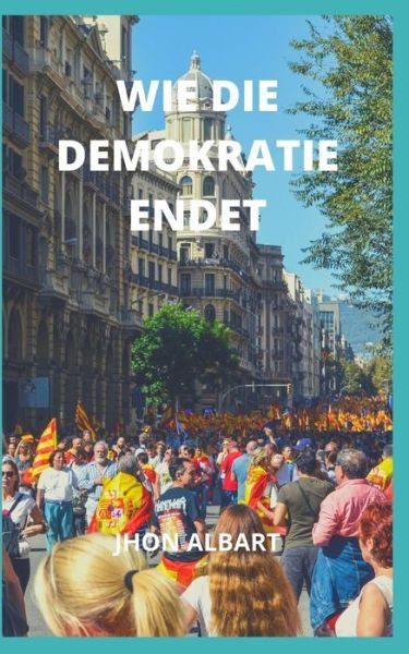 Cover for Jhon Albart · Wie Die Demokratie Endet (Taschenbuch) (2021)