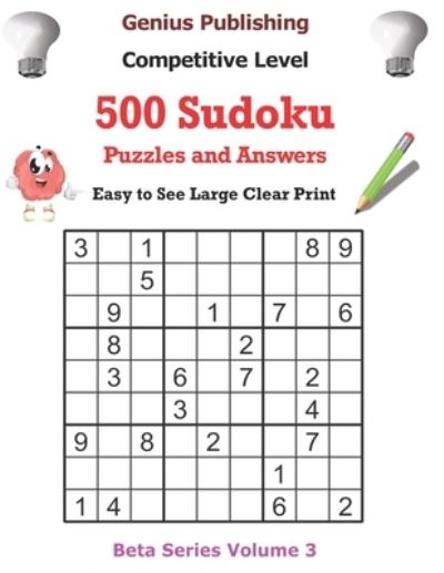 Cover for Genius Publishing · 500 Competitive Sudoku Puzzles and Answers Beta Series Volume 3: Easy to See Large Clear Print - Beta Competitive Sudoku Puzzles (Paperback Book) (2021)