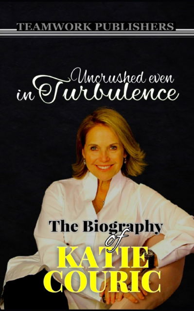 Uncrushed even in turbulence: The Biography of Katie Couric - Teamwork Publishers - Books - Independently Published - 9798769844911 - November 18, 2021