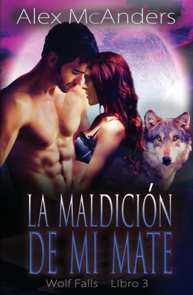 Cover for McAnders, Alex (Shifter) · La maldicion de mi mate: Romance de mate rechazado y lobo cambiaforma - Wolf Falls (Paperback Book) (2022)