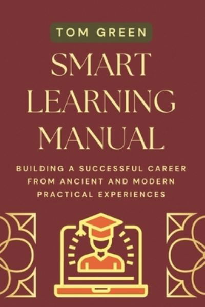Smart Learning Manual: Building A Successful Career from Ancient and Modern Practical Experiences - Tom Green - Libros - Independently Published - 9798847434911 - 20 de agosto de 2022