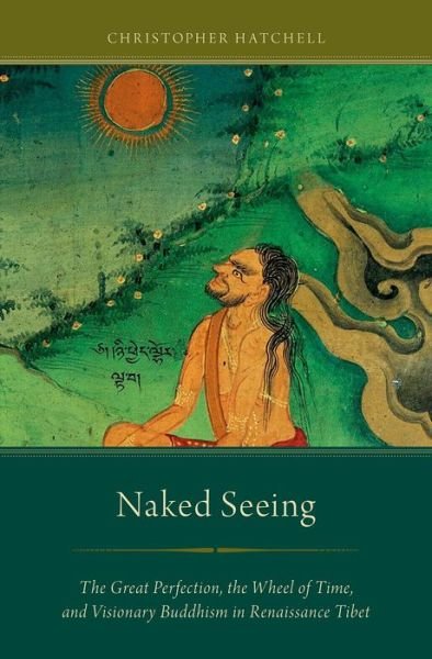 Cover for Hatchell, Christopher (Assistant Professor of Religion, Assistant Professor of Religion, Coe College, Cedar Rapids, IA, US) · Naked Seeing: The Great Perfection, the Wheel of Time, and Visionary Buddhism in Renaissance Tibet (Paperback Book) (2014)