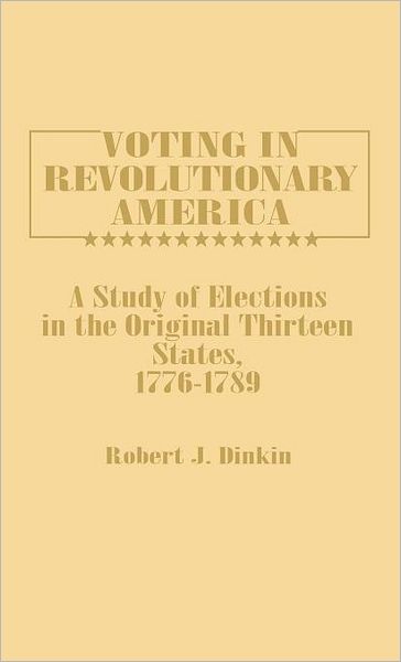 Cover for Robert J. Dinkin · Voting in Revolutionary America: A Study of Elections in the Original Thirteen States, 1776-1789 (Hardcover Book) (1982)