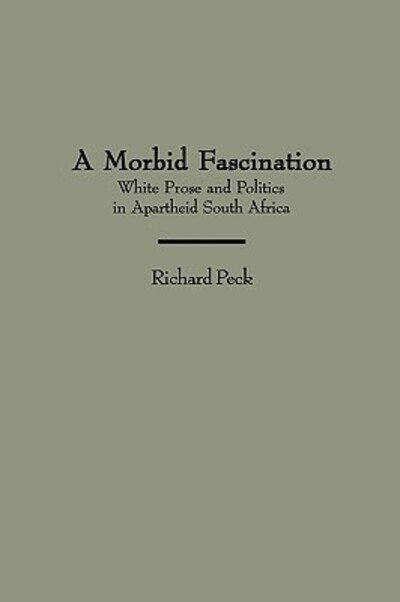 A Morbid Fascination: White Prose and Politics in Apartheid South Africa - Contributions to the Study of World Literature - Richard Peck - Livres - Bloomsbury Publishing Plc - 9780313300912 - 19 février 1997