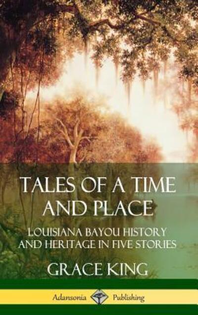 Cover for Grace King · Tales of a Time and Place: Louisiana Bayou History and Heritage in Five Stories (Hardcover) (Hardcover Book) (2019)