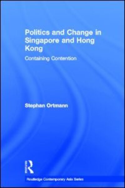 Cover for Ortmann, Stephan (Friedrich-Alexander University Erlangen-Nuremberg, Germany) · Politics and Change in Singapore and Hong Kong: Containing Contention - Routledge Contemporary Asia Series (Inbunden Bok) (2009)