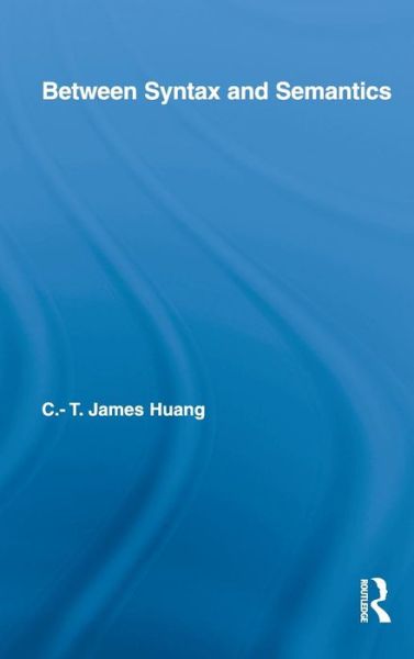 Cover for Huang, C.T. James (Harvard University, USA) · Between Syntax and Semantics - Routledge Leading Linguists (Hardcover Book) (2009)