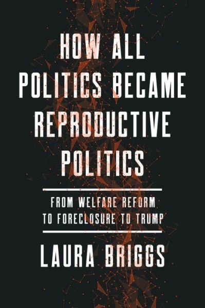 Cover for Laura Briggs · How All Politics Became Reproductive Politics: From Welfare Reform to Foreclosure to Trump - Reproductive Justice: A New Vision for the 21st Century (Gebundenes Buch) (2017)
