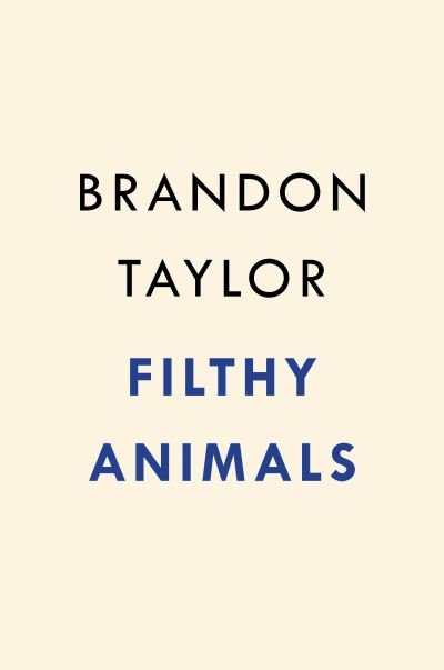 Cover for Brandon Taylor · Filthy Animals: Stories (Hardcover Book) (2021)