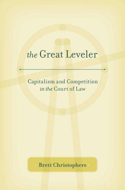 Cover for Brett Christophers · The Great Leveler: Capitalism and Competition in the Court of Law (Hardcover Book) (2016)