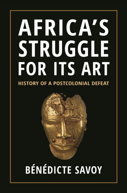 Cover for Benedicte Savoy · Africa’s Struggle for Its Art: History of a Postcolonial Defeat (Paperback Book) (2024)